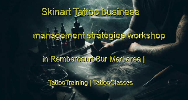 Skinart Tattoo business management strategies workshop in Rembercourt Sur Mad area | TattooTraining | TattooClasses | SkinartTraining-France